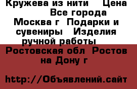 Кружева из нити  › Цена ­ 200 - Все города, Москва г. Подарки и сувениры » Изделия ручной работы   . Ростовская обл.,Ростов-на-Дону г.